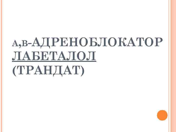 Α, Β-АДРЕНОБЛОКАТОР ЛАБЕТАЛОЛ (ТРАНДАТ) 