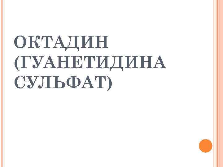 ОКТАДИН (ГУАНЕТИДИНА СУЛЬФАТ) 