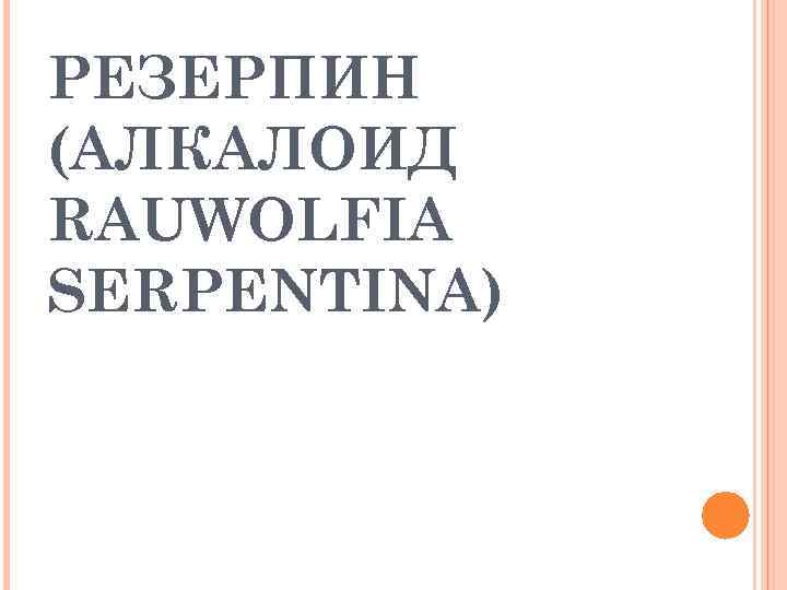 РЕЗЕРПИН (АЛКАЛОИД RAUWOLFIA SERPENTINA) 