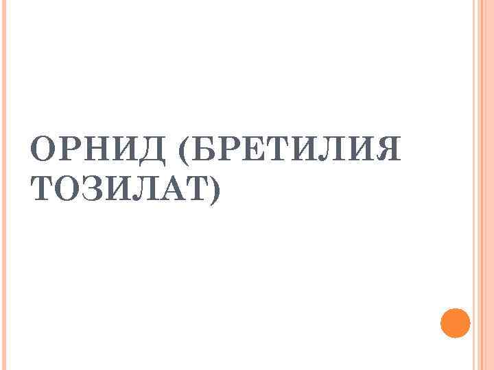 ОРНИД (БРЕТИЛИЯ ТОЗИЛАТ) 