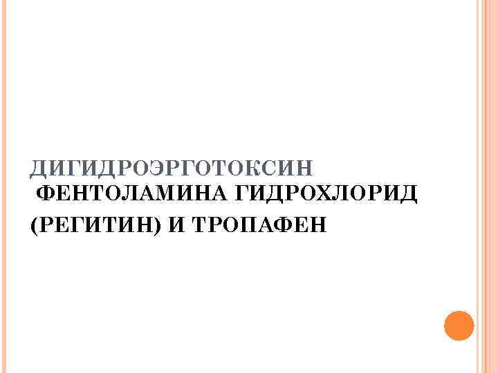 ДИГИДРОЭРГОТОКСИН ФЕНТОЛАМИНА ГИДРОХЛОРИД (РЕГИТИН) И ТРОПАФЕН 