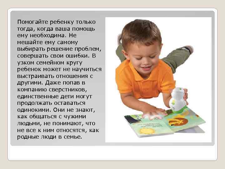 Помогайте ребенку только тогда, когда ваша помощь ему необходима. Не мешайте ему самому выбирать
