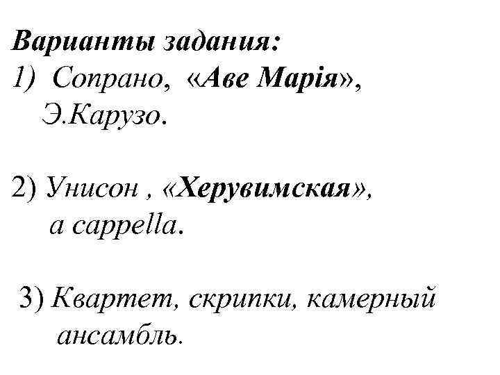 Варианты задания: 1) Сопрано, «Аве Марія» , Э. Карузо. 2) Унисон , «Херувимская» ,