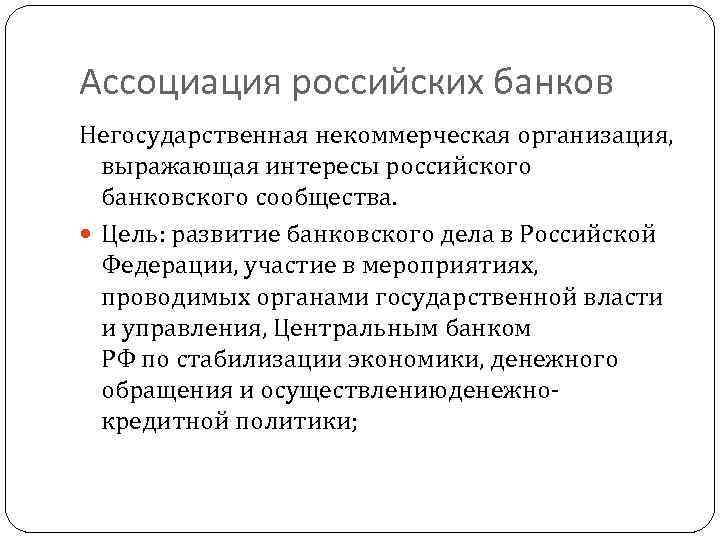 Ассоциация российских банков Негосударственная некоммерческая организация, выражающая интересы российского банковского сообщества. Цель: развитие банковского