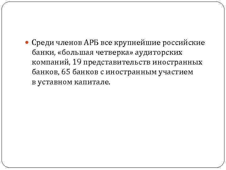  Среди членов АРБ все крупнейшие российские банки, «большая четверка» аудиторских компаний, 19 представительств