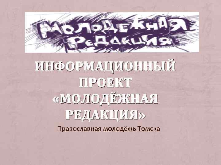 ИНФОРМАЦИОННЫЙ ПРОЕКТ «МОЛОДЁЖНАЯ РЕДАКЦИЯ» Православная молодёжь Томска 