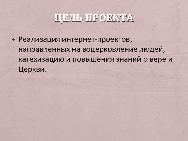 ЦЕЛЬ ПРОЕКТА + Реализация интернет-проектов, направленных на воцерковление людей, катехизацию и повышения знаний о