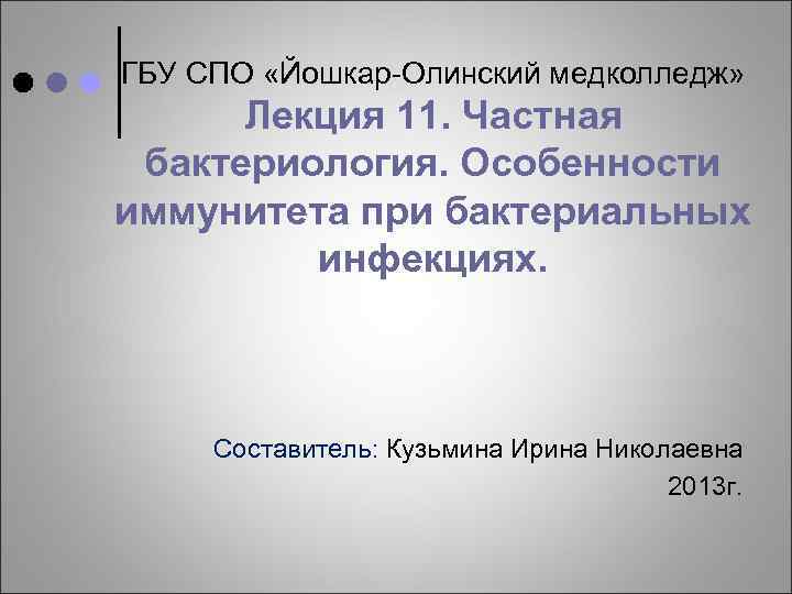ГБУ СПО «Йошкар-Олинский медколледж» Лекция 11. Частная бактериология. Особенности иммунитета при бактериальных инфекциях. Составитель: