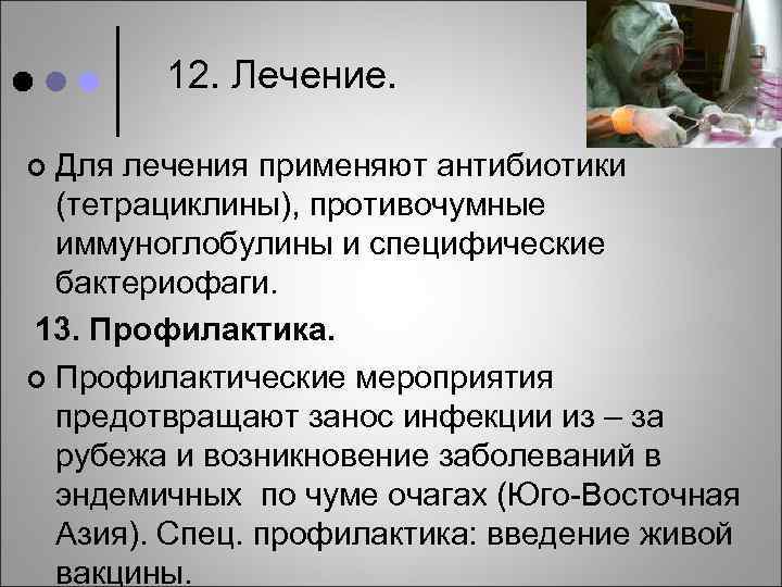 12. Лечение. Для лечения применяют антибиотики (тетрациклины), противочумные иммуноглобулины и специфические бактериофаги. 13. Профилактика.