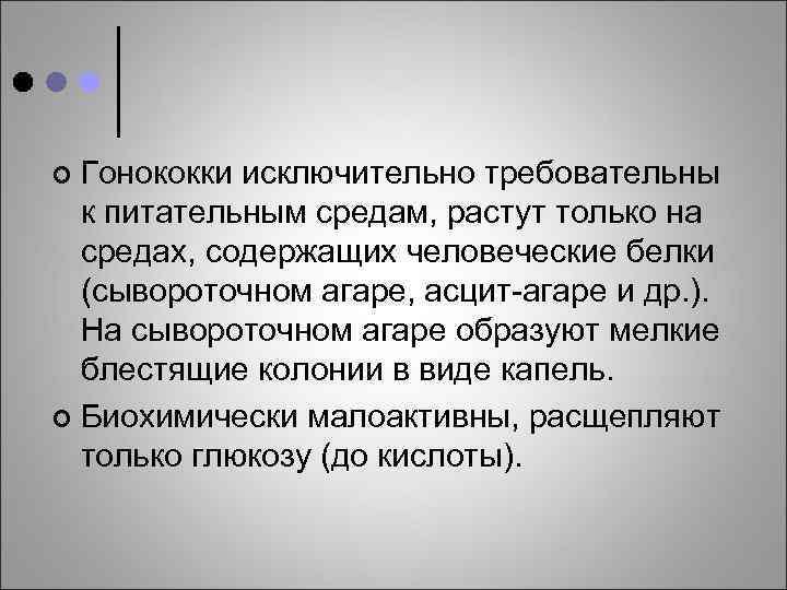 Гонококки исключительно требовательны к питательным средам, растут только на средах, содержащих человеческие белки (сывороточном