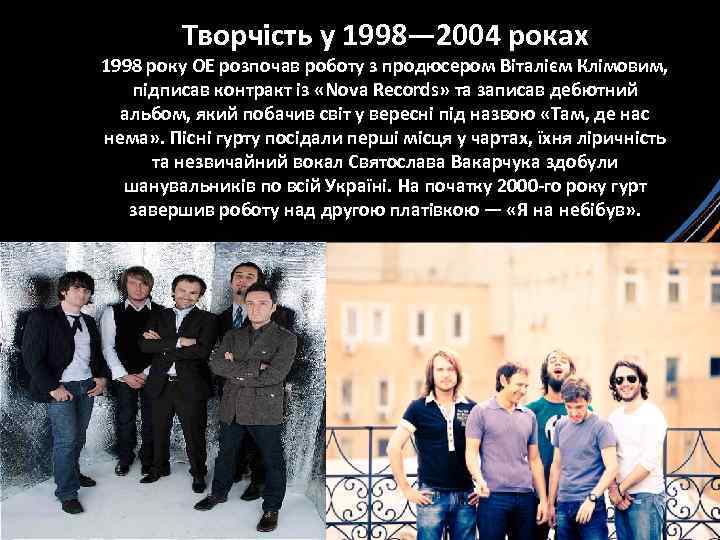 Творчість у 1998— 2004 роках 1998 року ОЕ розпочав роботу з продюсером Віталієм Клімовим,