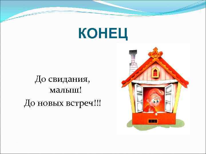 КОНЕЦ До свидания, малыш! До новых встреч!!! 