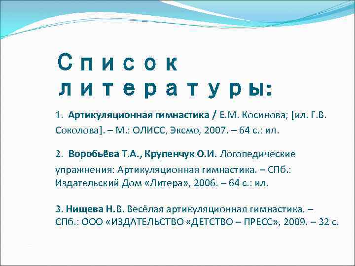 Список литературы: 1. Артикуляционная гимнастика / Е. М. Косинова; [ил. Г. В. Соколова]. –