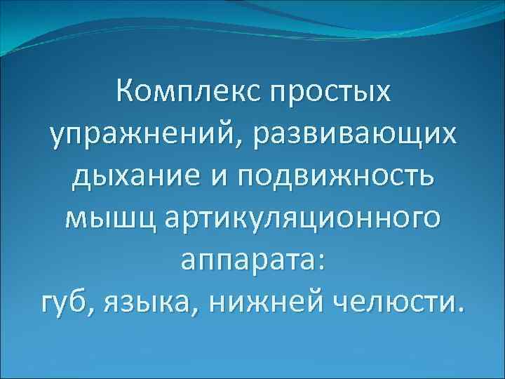 Комплекс простых упражнений, развивающих дыхание и подвижность мышц артикуляционного аппарата: губ, языка, нижней челюсти.