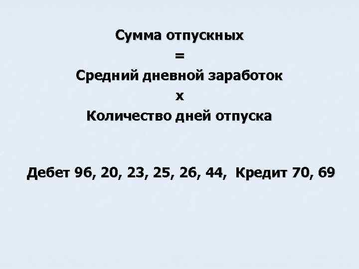 Сумма отпускных = Средний дневной заработок х Количество дней отпуска Дебет 96, 20, 23,