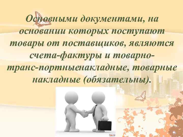 Основными документами, на основании которых поступают товары от поставщиков, являются счета фактуры и товарно