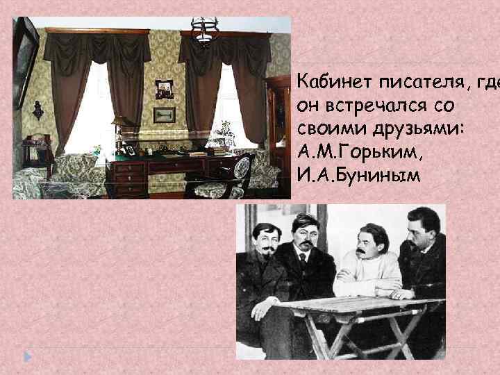 Кабинет писателя, где он встречался со своими друзьями: А. М. Горьким, И. А. Буниным