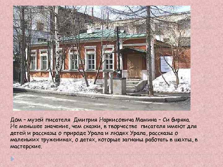 Дом – музей писателя Дмитрия Наркисовича Мамина – Си биряка. Не меньшее значение, чем