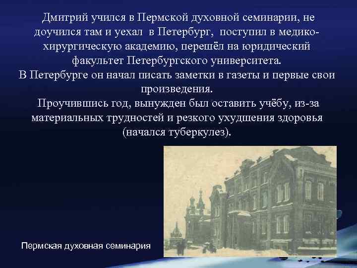 Дмитрий учился в Пермской духовной семинарии, не доучился там и уехал в Петербург, поступил