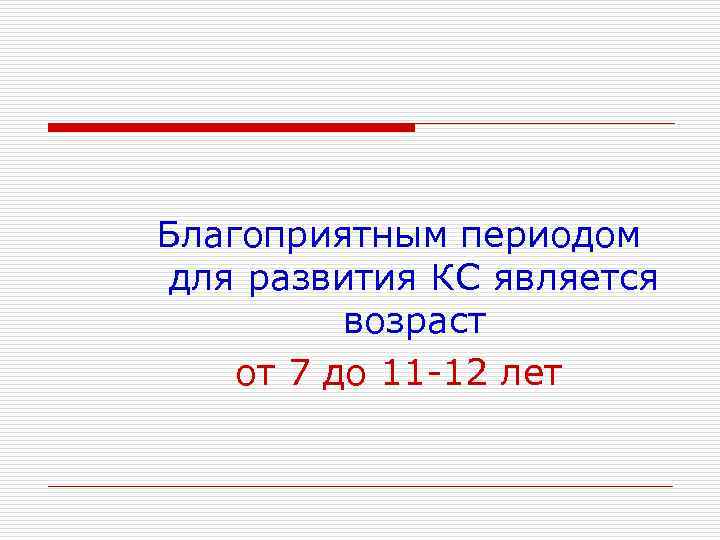 Благоприятным периодом для развития КС является возраст от 7 до 11 -12 лет 