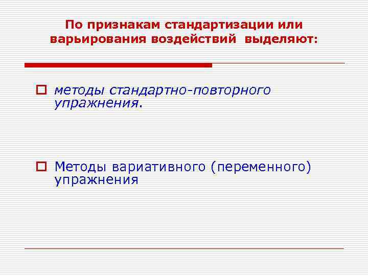 По признакам стандартизации или варьирования воздействий выделяют: o методы стандартно-повторного упражнения. o Методы вариативного