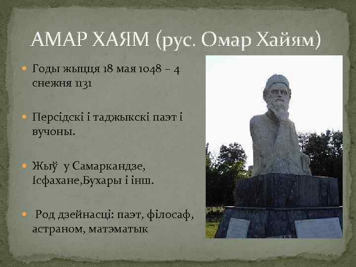  АМАР ХАЯМ (рус. Омар Хайям) Годы жыцця 18 мая 1048 – 4 снежня
