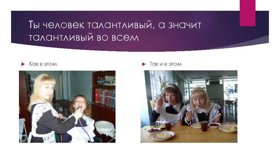 Ты человек талантливый, а значит талантливый во всем Как в этом Так и в