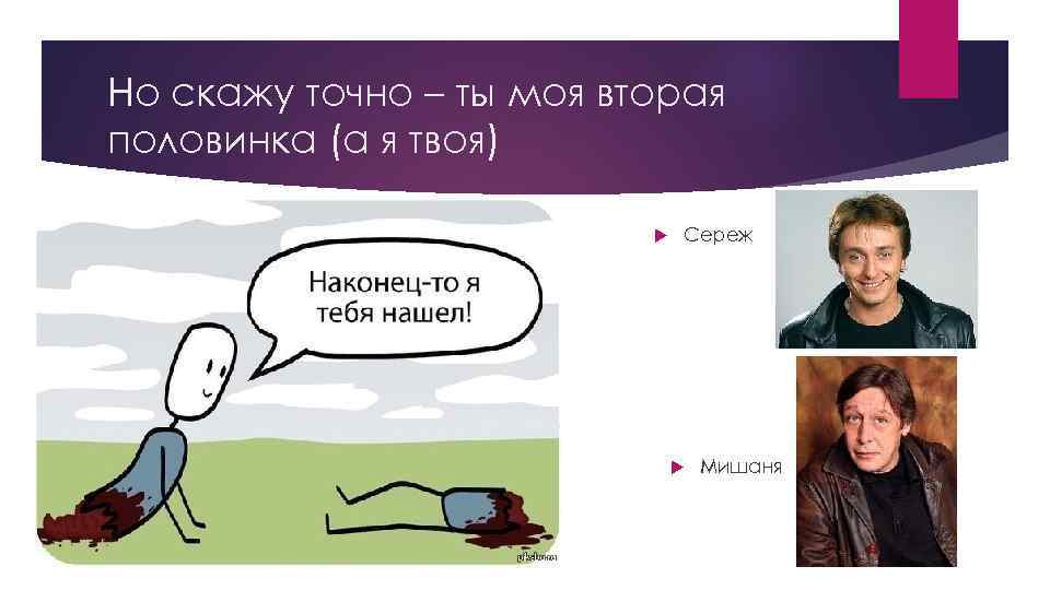 Но скажу точно – ты моя вторая половинка (а я твоя) Сереж Мишаня 