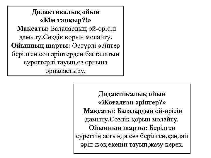 Дидактикалық ойын «Кім тапқыр? !» Мақсаты: Балалардың ой-өрісін дамыту. Сөздік қорын молайту. Ойынның шарты: