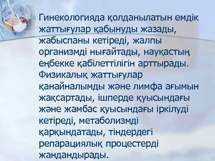 n Гинекологияда қолданылатын емдік жаттығулар қабынуды жазады, жабыспаны кетіреді, жалпы организмді нығайтады, науқастың еңбекке