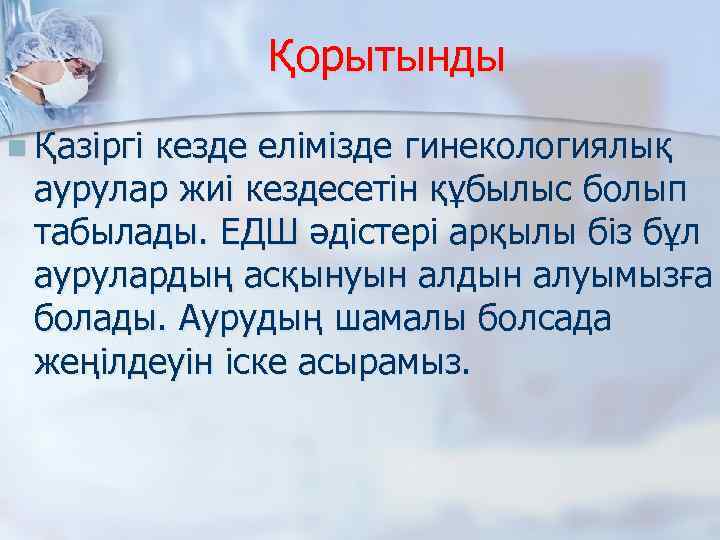 Қорытынды n Қазіргі кезде елімізде гинекологиялық аурулар жиі кездесетін құбылыс болып табылады. ЕДШ әдістері