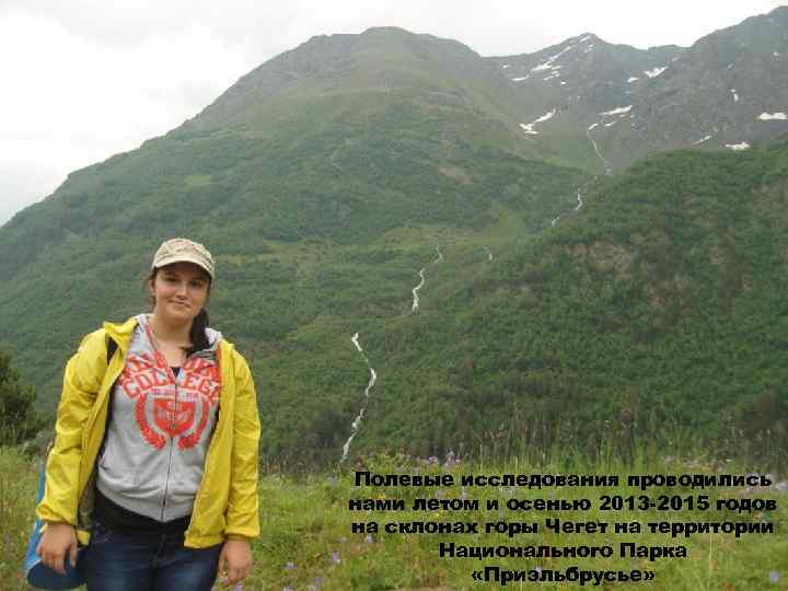 Полевые исследования проводились нами летом и осенью 2013 -2015 годов на склонах горы Чегет