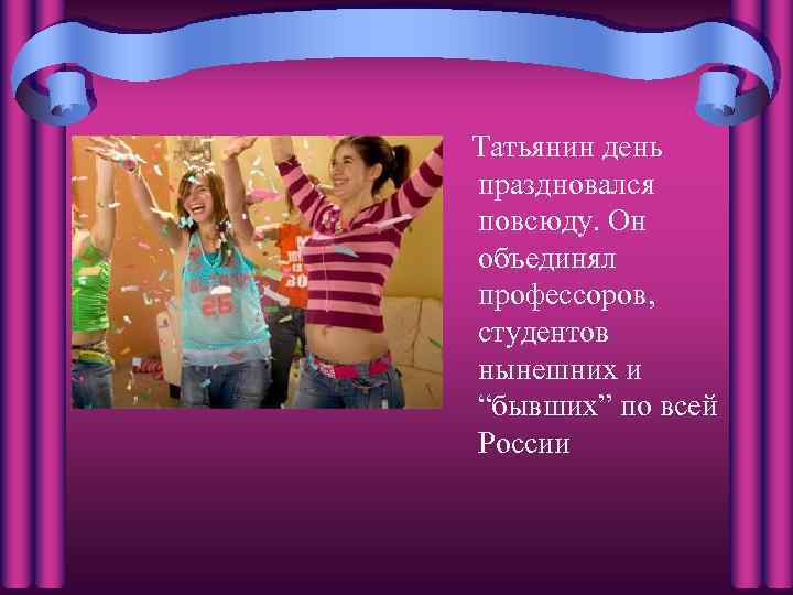 Татьянин день праздновался повсюду. Он объединял профессоров, студентов нынешних и “бывших” по всей России