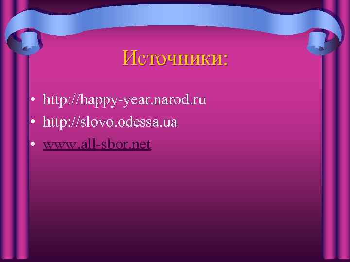 Источники: • http: //happy-year. narod. ru • http: //slovo. odessa. ua • www. all-sbor.