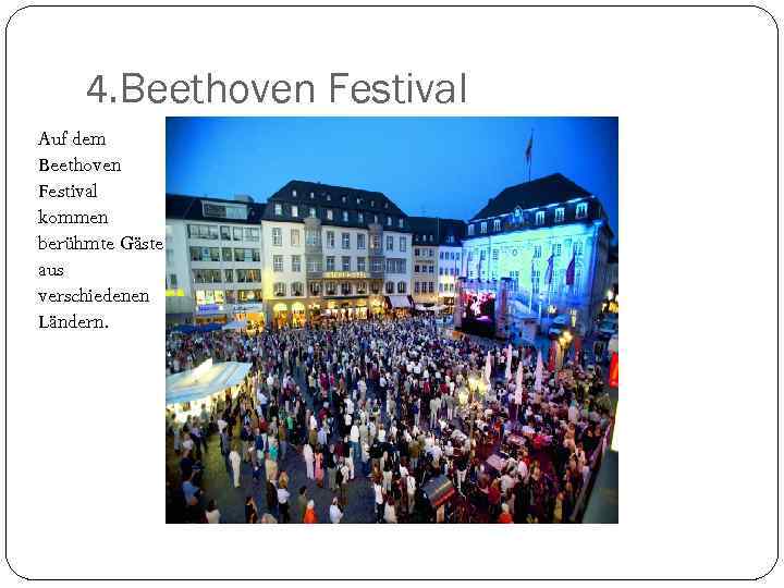 4. Beethoven Festival Auf dem Beethoven Festival kommen berühmte Gäste aus verschiedenen Ländern. 