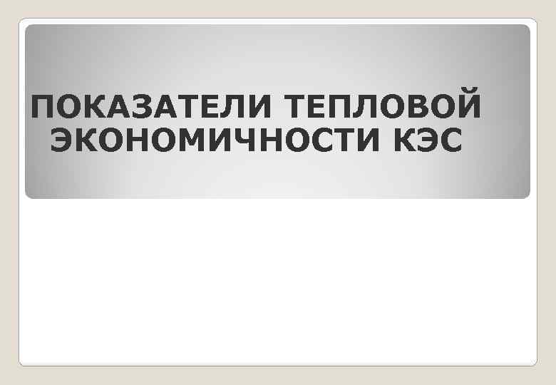 ПОКАЗАТЕЛИ ТЕПЛОВОЙ ЭКОНОМИЧНОСТИ КЭС 