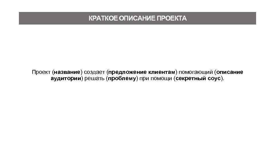 КРАТКОЕ ОПИСАНИЕ ПРОЕКТА Проект (название) создает (предложение клиентам) помогающий (описание аудитории) решать (проблему) при