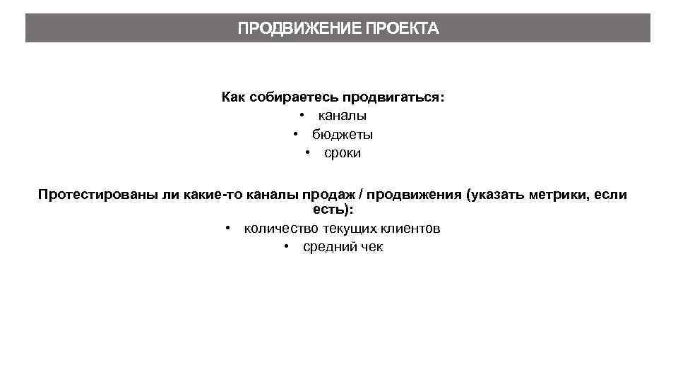 ПРОДВИЖЕНИЕ ПРОЕКТА Как собираетесь продвигаться: • каналы • бюджеты • сроки Протестированы ли какие-то