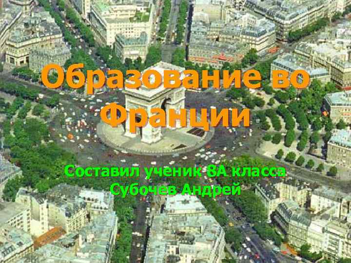 Образование во Франции Составил ученик 8 А класса Субочев Андрей 