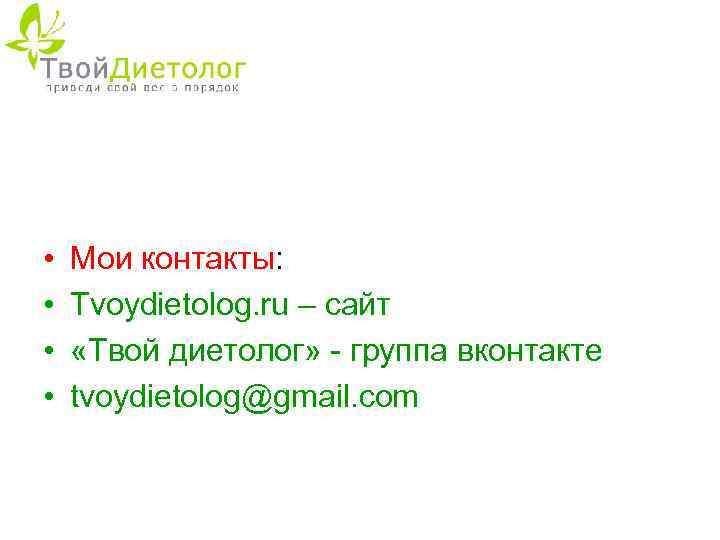  • • Мои контакты: Tvoydietolog. ru – сайт «Твой диетолог» - группа вконтакте