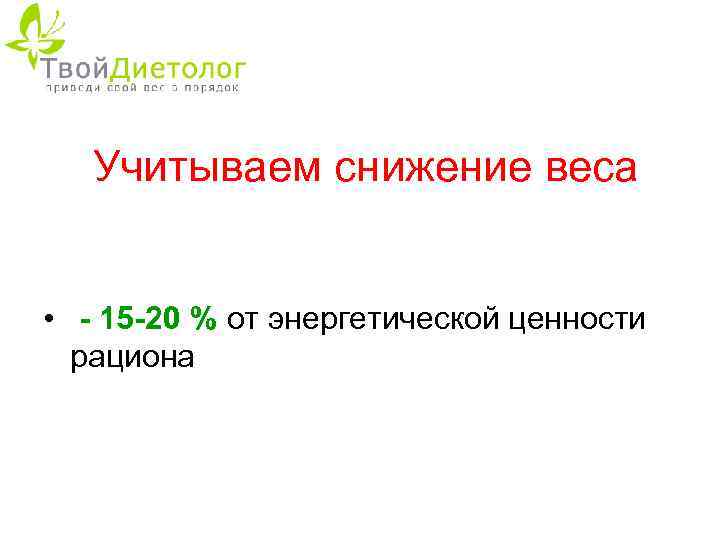 Учитываем снижение веса • - 15 -20 % от энергетической ценности рациона 