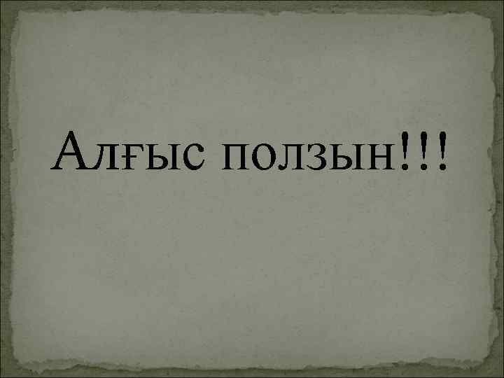 Алғыс ползын!!! 