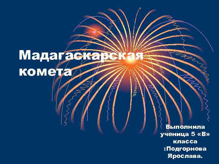 Мадагаскарская комета Выполнила ученица 5 «В» класса : Подгорнова Ярослава. 