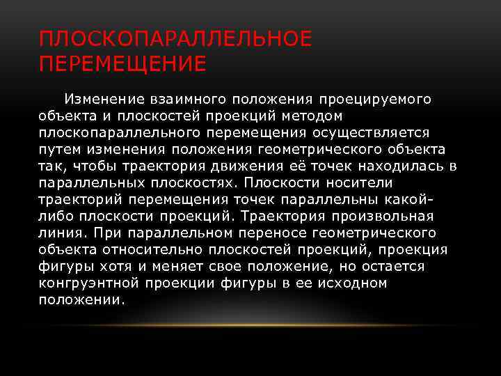 ПЛОСКОПАРАЛЛЕЛЬНОЕ ПЕРЕМЕЩЕНИЕ Изменение взаимного положения проецируемого объекта и плоскостей проекций методом плоскопараллельного перемещения осуществляется