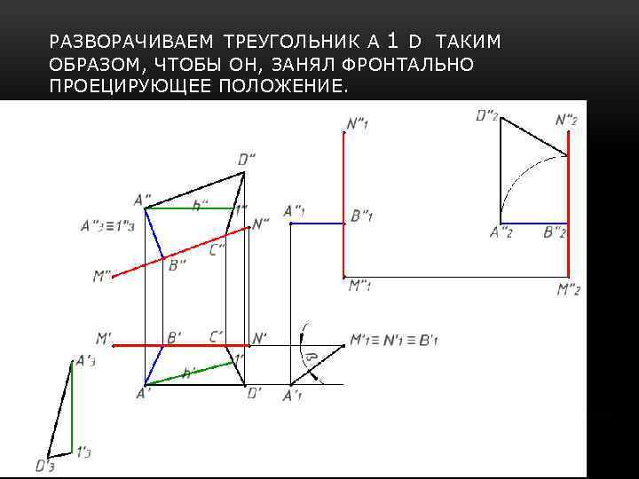 РАЗВОРАЧИВАЕМ ТРЕУГОЛЬНИК А 1 D ТАКИМ ОБРАЗОМ, ЧТОБЫ ОН, ЗАНЯЛ ФРОНТАЛЬНО ПРОЕЦИРУЮЩЕЕ ПОЛОЖЕНИЕ. 