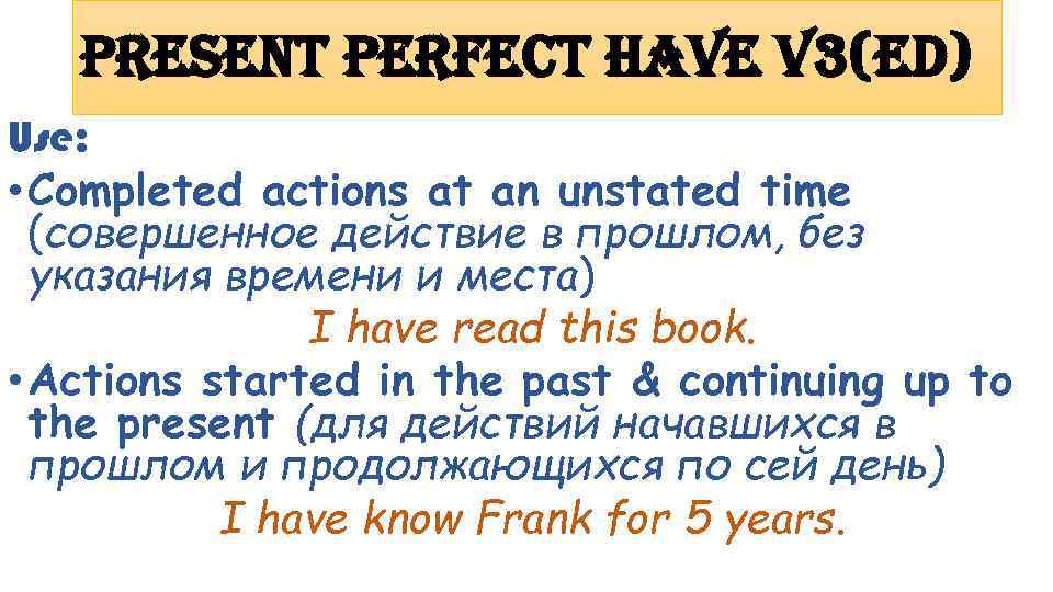 Present Perfect have v 3(ed) Use: • Completed actions at an unstated time (совершенное