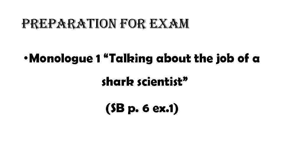preparation for exam • Monologue 1 “Talking about the job of a shark scientist”