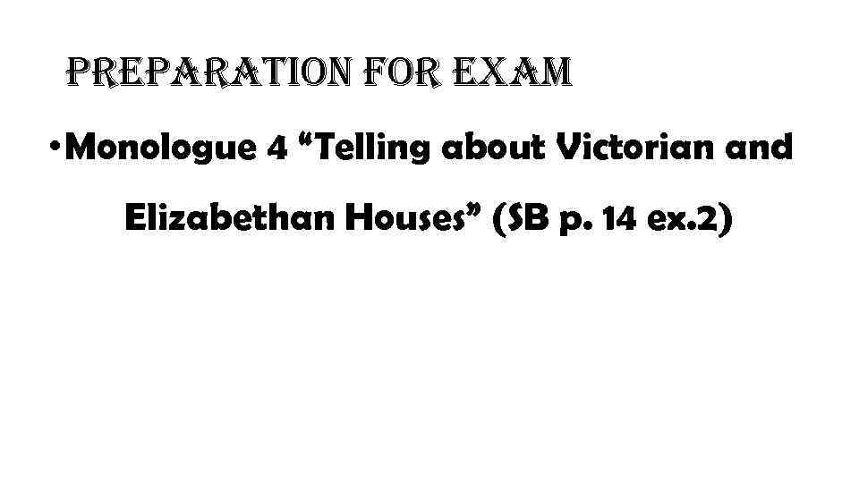 preparation for exam • Monologue 4 “Telling about Victorian and Elizabethan Houses” (SB p.