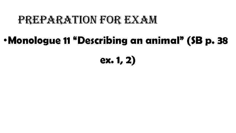 preparation for exam • Monologue 11 “Describing an animal” (SB p. 38 ex. 1,