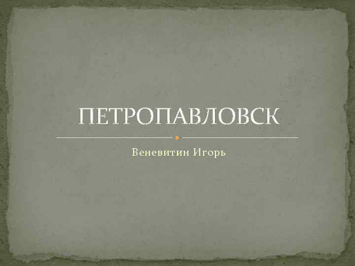 ПЕТРОПАВЛОВСК Веневитин Игорь 